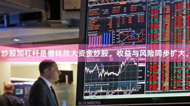 炒股加杠杆是借钱放大资金炒股，收益与风险同步扩大。
