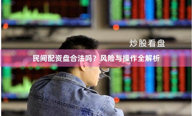 民间配资盘合法吗？风险与操作全解析